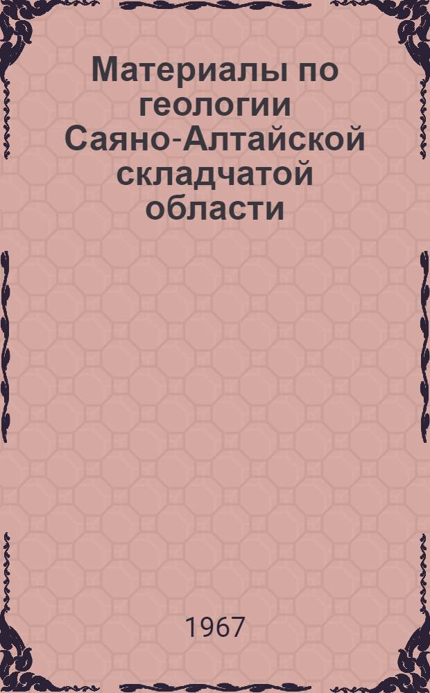 Материалы по геологии Саяно-Алтайской складчатой области : Сборник статей : Посвящается памяти В.С. Мелещенко
