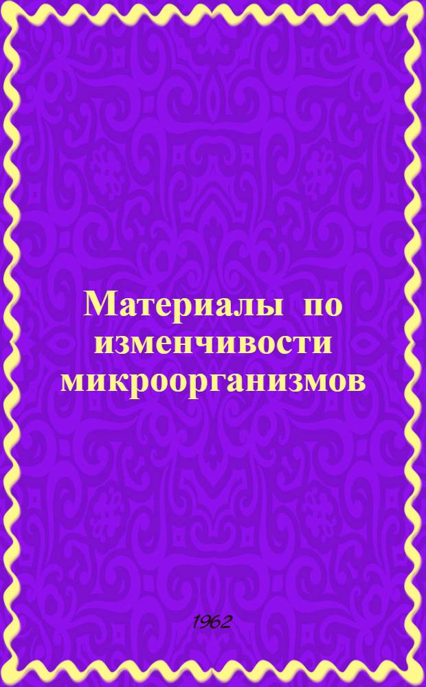 Материалы по изменчивости микроорганизмов : Труды Кафедры микробиологии