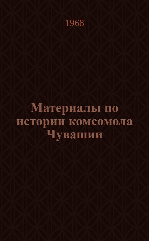 Материалы по истории комсомола Чувашии : (Тезисы докладов конференции. 10-19 окт. 1968 г.