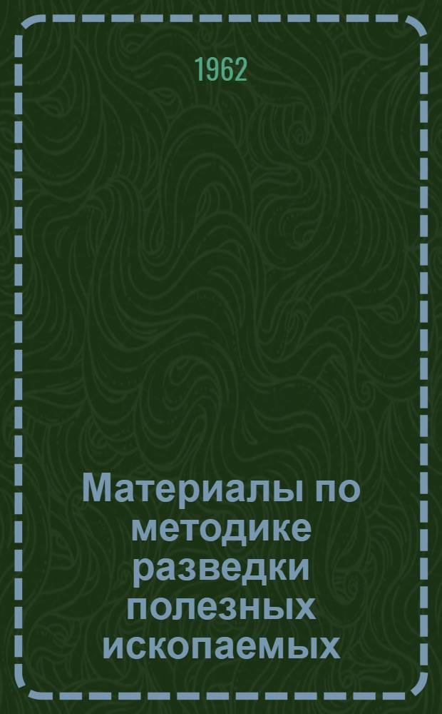 Материалы по методике разведки полезных ископаемых : (Труды Всесоюз. совещания по методике разведки полезных ископаемых 19-24/XII 1960 г.)
