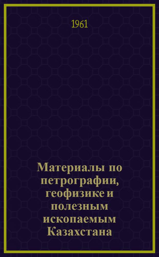 Материалы по петрографии, геофизике и полезным ископаемым Казахстана : Сборник статей