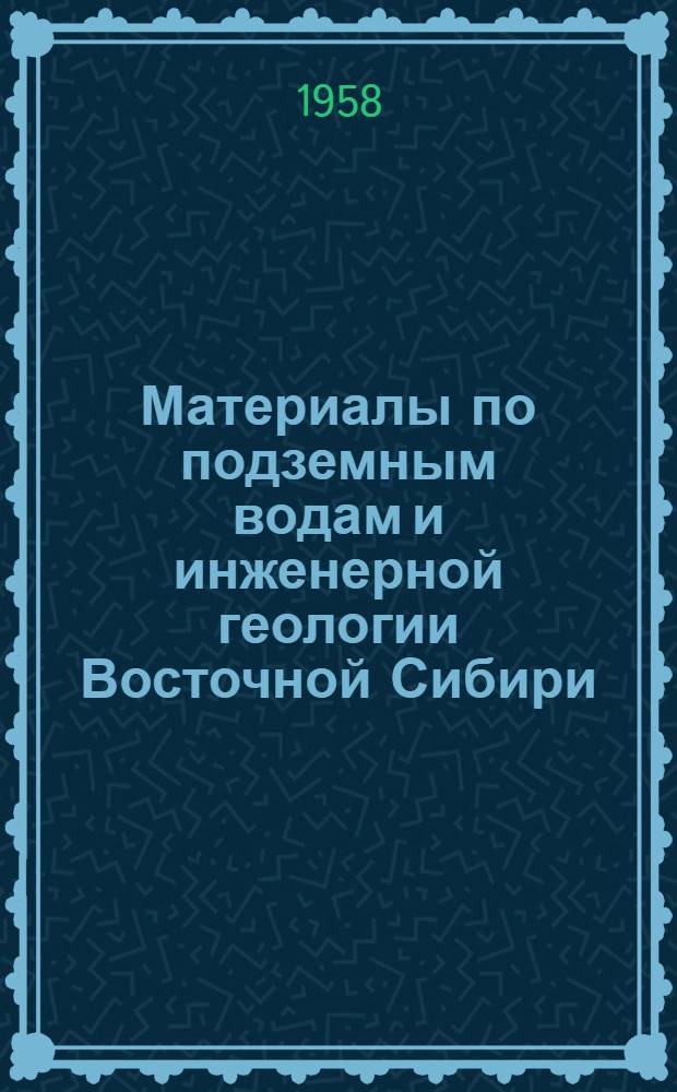 Материалы по подземным водам и инженерной геологии Восточной Сибири : Сборник