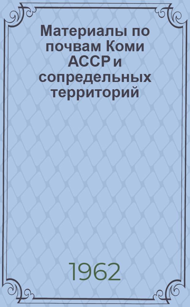 Материалы по почвам Коми АССР и сопредельных территорий : (К изучению почв северо-востока европейской части СССР) : Сборник статей