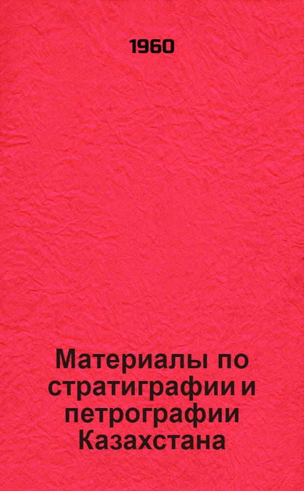 Материалы по стратиграфии и петрографии Казахстана : Сборник статей