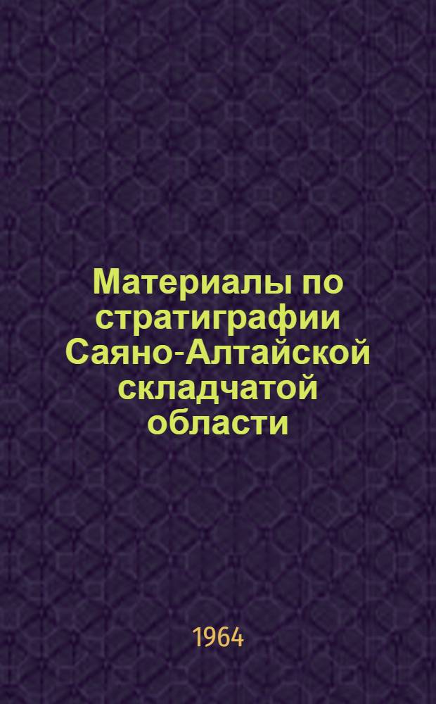 Материалы по стратиграфии Саяно-Алтайской складчатой области