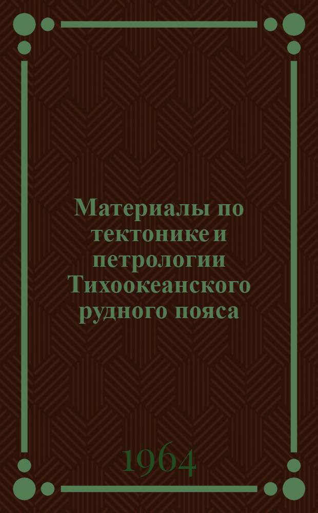 Материалы по тектонике и петрологии Тихоокеанского рудного пояса : Сборник статей