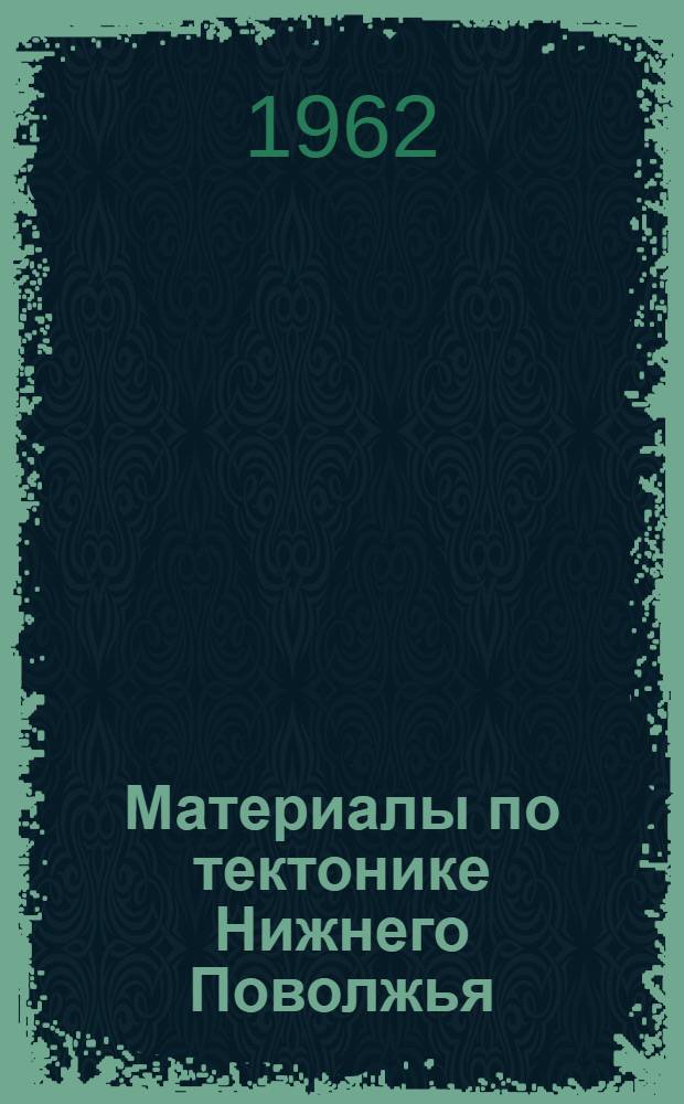 Материалы по тектонике Нижнего Поволжья : Материалы конференции. 20-24 июня 1961 г. Волгоград