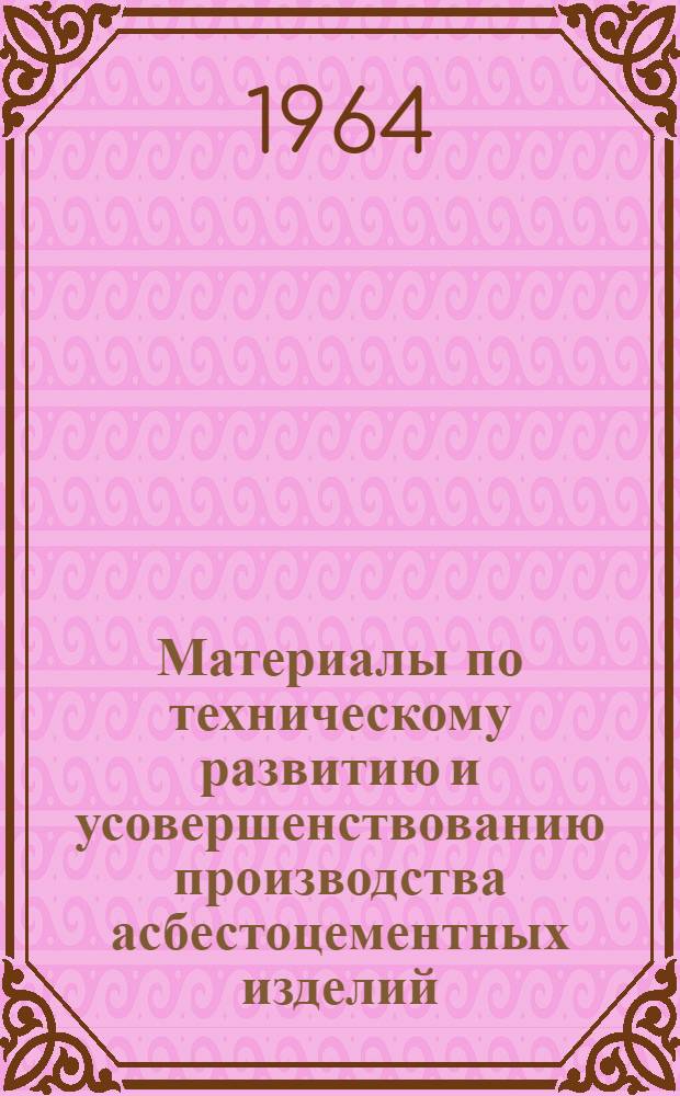 Материалы по техническому развитию и усовершенствованию производства асбестоцементных изделий, выбору технологического оборудования и определению исходных данных для разработки типовых проектов