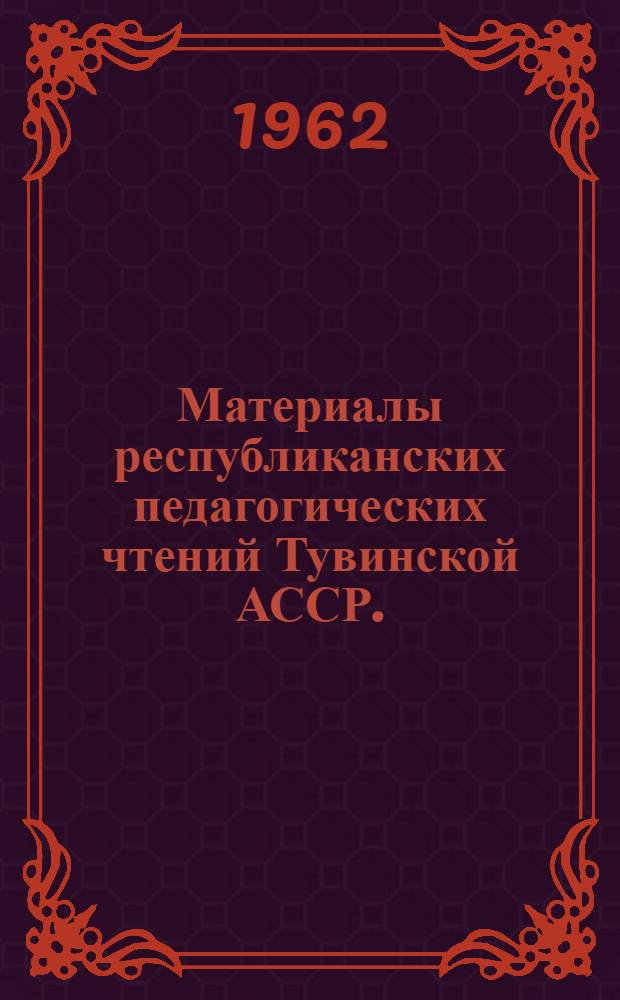 Материалы республиканских педагогических чтений Тувинской АССР. (Январь, 1962 г.)