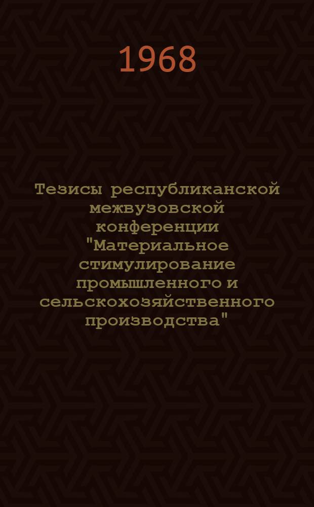 Тезисы республиканской межвузовской конференции "Материальное стимулирование промышленного и сельскохозяйственного производства" : (Конференция состоится 25-28 мая 1968 г.)