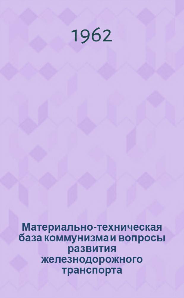 Материально-техническая база коммунизма и вопросы развития железнодорожного транспорта : Сборник статей