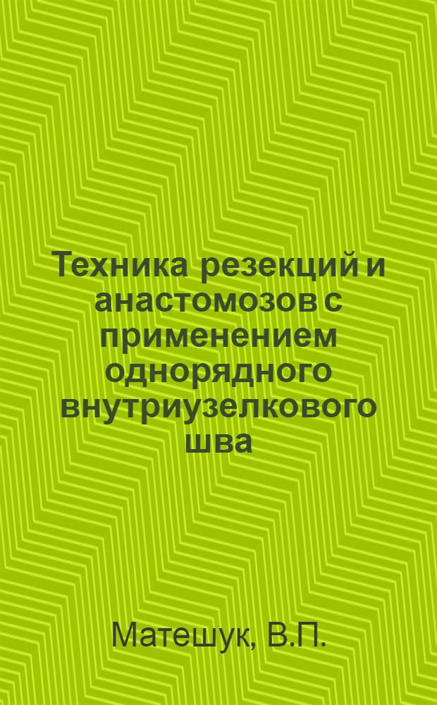 Техника резекций и анастомозов с применением однорядного внутриузелкового шва : (Учеб.-практ. руководство)