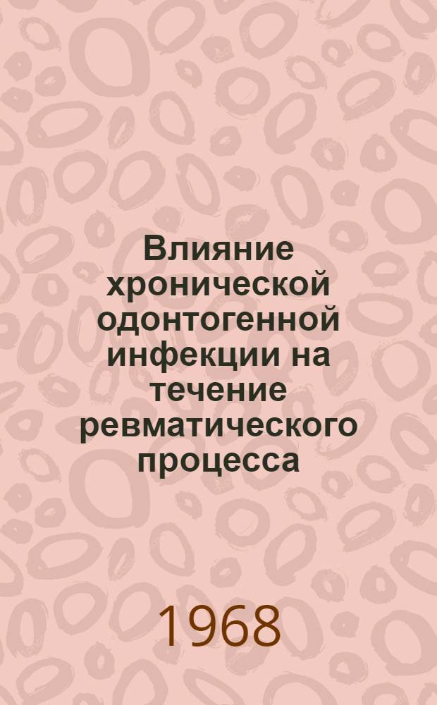 Влияние хронической одонтогенной инфекции на течение ревматического процесса : (Клинические наблюдения и биохим. исследования) : Автореферат дис. на соискание ученой степени кандидата медицинских наук : (771)