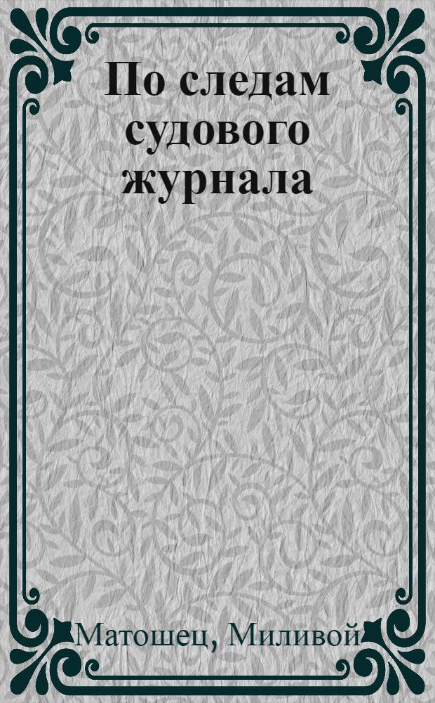 По следам судового журнала : Повесть : Для сред. и ст. школьного возраста