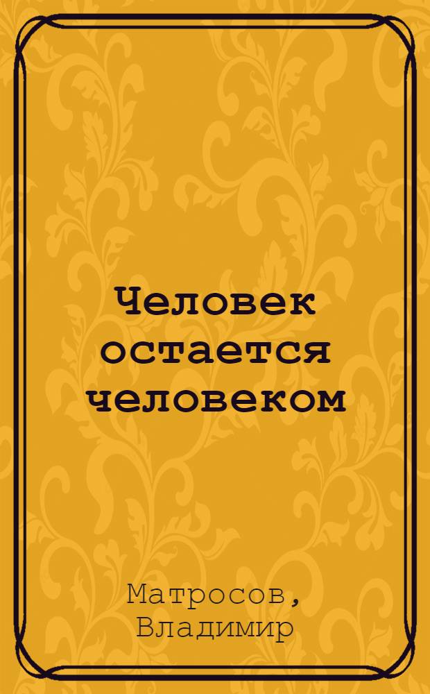 Человек остается человеком : Докум. повесть