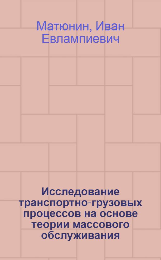 Исследование транспортно-грузовых процессов на основе теории массового обслуживания : (Из опыта Коломен. тепловозостроит. з-да)