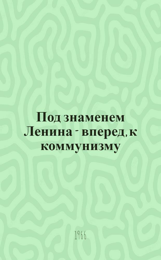 Под знаменем Ленина - вперед, к коммунизму