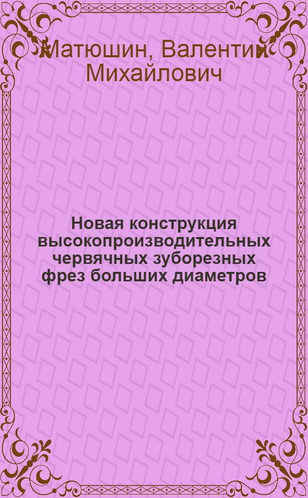 Новая конструкция высокопроизводительных червячных зуборезных фрез больших диаметров