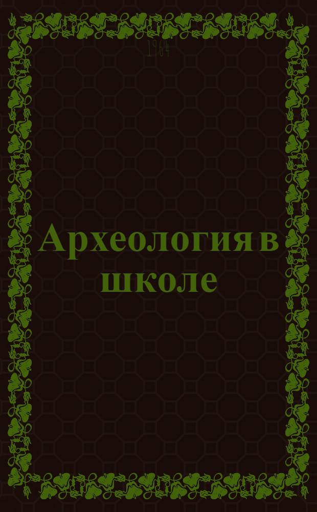 Археология в школе : (Из опыта работы в школах № 8 и 23 г. Уфы и в Уфим. дворце пионеров)