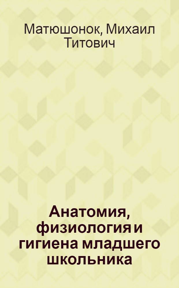 Анатомия, физиология и гигиена младшего школьника : Учеб. пособие для фак. педагогики и методики нач. обучения пед. ин-тов