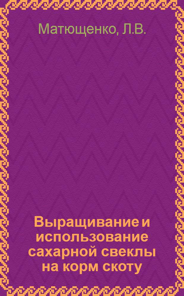 Выращивание и использование сахарной свеклы на корм скоту
