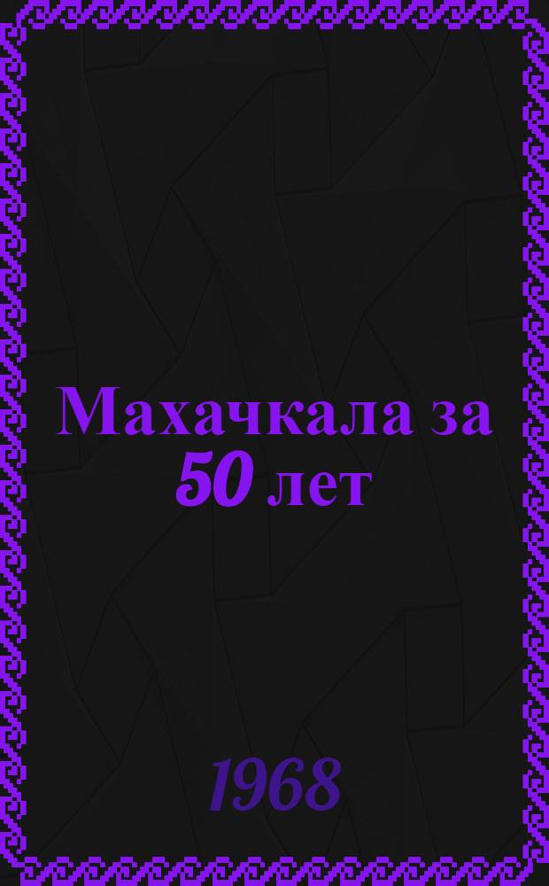 Махачкала за 50 лет : (Стат. сборник)