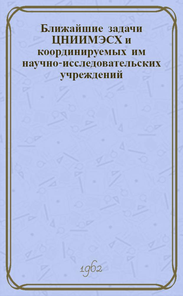 Ближайшие задачи ЦНИИМЭСХ и координируемых им научно-исследовательских учреждений