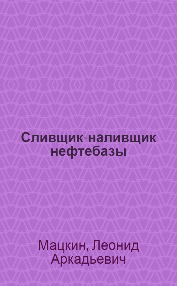 Сливщик-наливщик нефтебазы : Учеб. пособие для подготовки и повышения квалификации рабочих на производстве