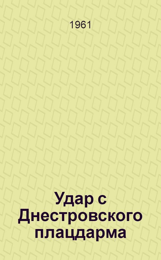 Удар с Днестровского плацдарма : (Наступление 37-й армии 3-го Укр. фронта в авг. 1944 г.)