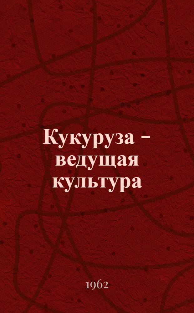 Кукуруза - ведущая культура : Опыт выращивания пропашных культур Л.Д. Пынзарь - звеньевой колхоза "Советский пограничник" Единец. района