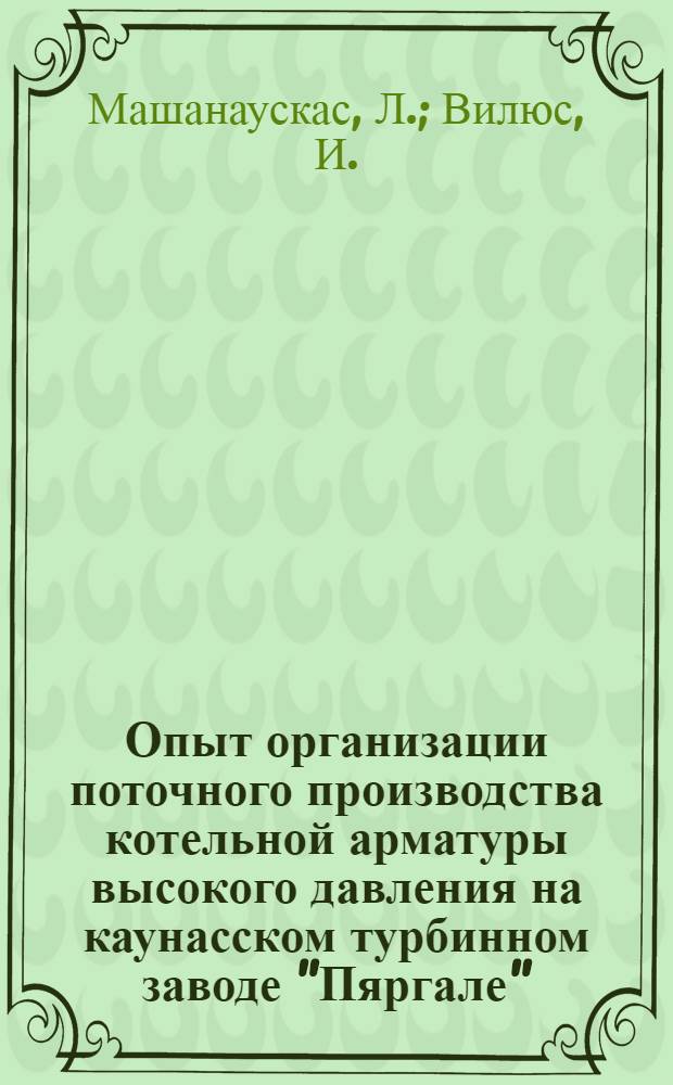 Опыт организации поточного производства котельной арматуры высокого давления на каунасском турбинном заводе "Пяргале"