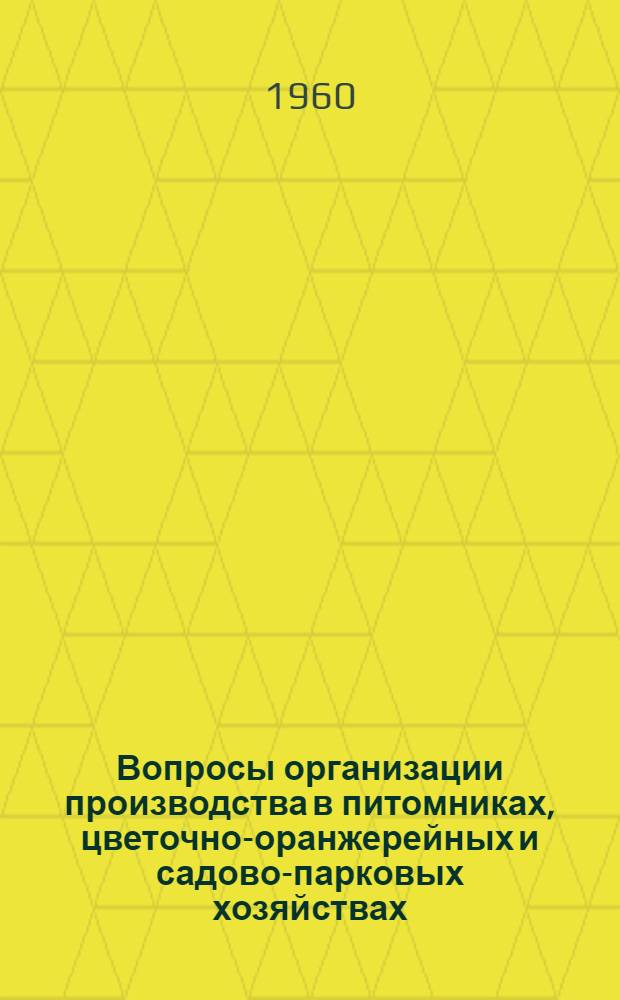 Вопросы организации производства в питомниках, цветочно-оранжерейных и садово-парковых хозяйствах : (Краткие лекции)