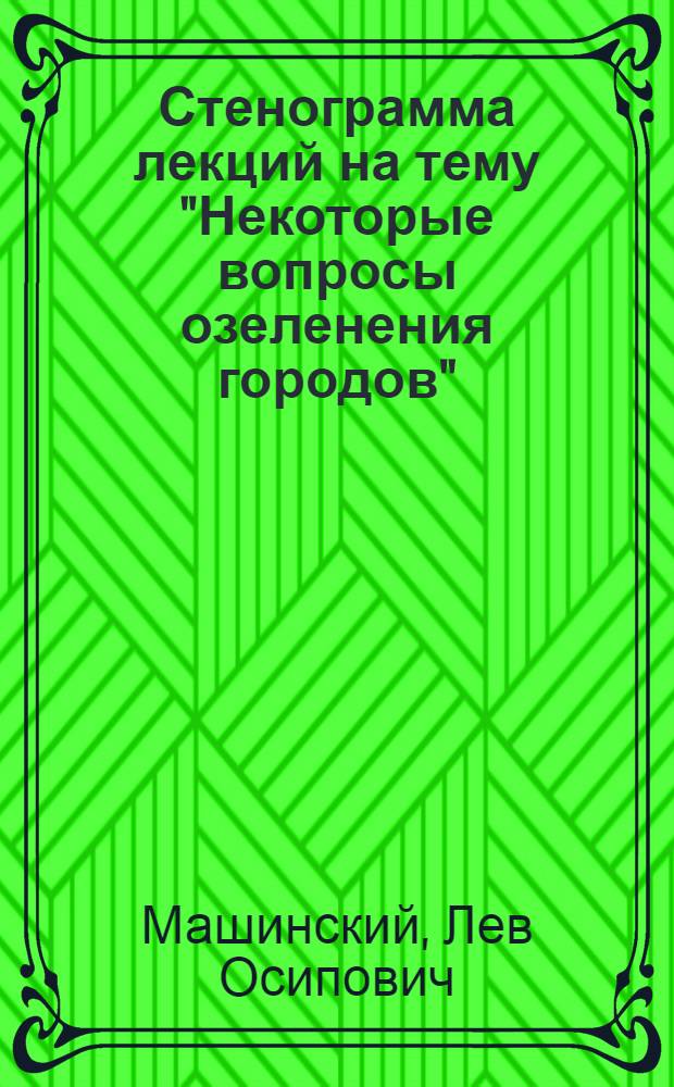 Стенограмма лекций на тему "Некоторые вопросы озеленения городов"