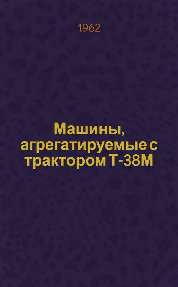 Машины, агрегатируемые с трактором Т-38М : Каталог