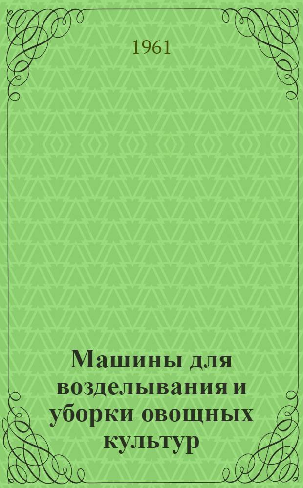 Машины для возделывания и уборки овощных культур : (Каталог)