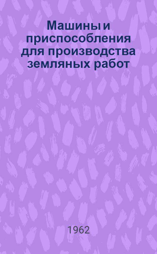 Машины и приспособления для производства земляных работ : (Сборник описаний рац. предложений)