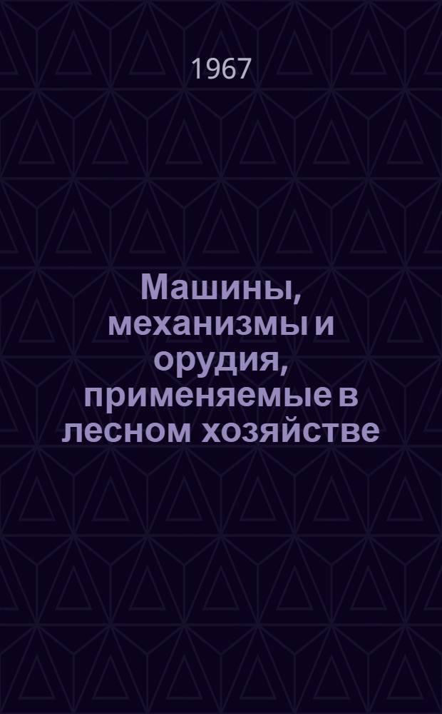 Машины, механизмы и орудия, применяемые в лесном хозяйстве : Каталог-справочник