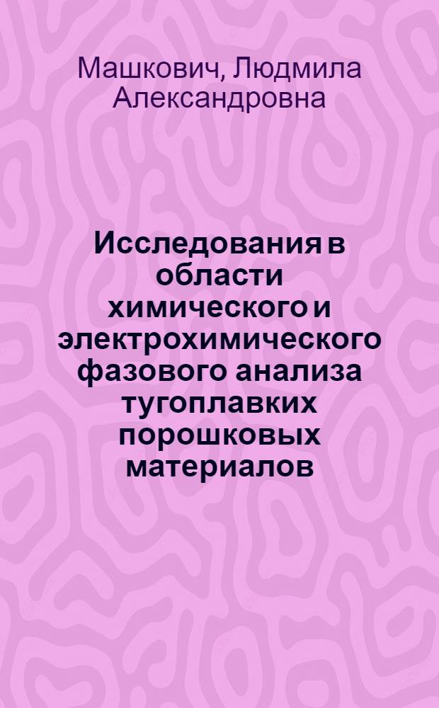 Исследования в области химического и электрохимического фазового анализа тугоплавких порошковых материалов : Автореферат дис. на соискание учен. степени канд. хим. наук