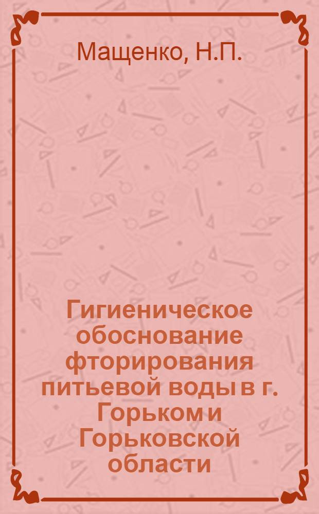 Гигиеническое обоснование фторирования питьевой воды в г. Горьком и Горьковской области : Автореферат дис. на соискание ученой степени кандидата медицинских наук