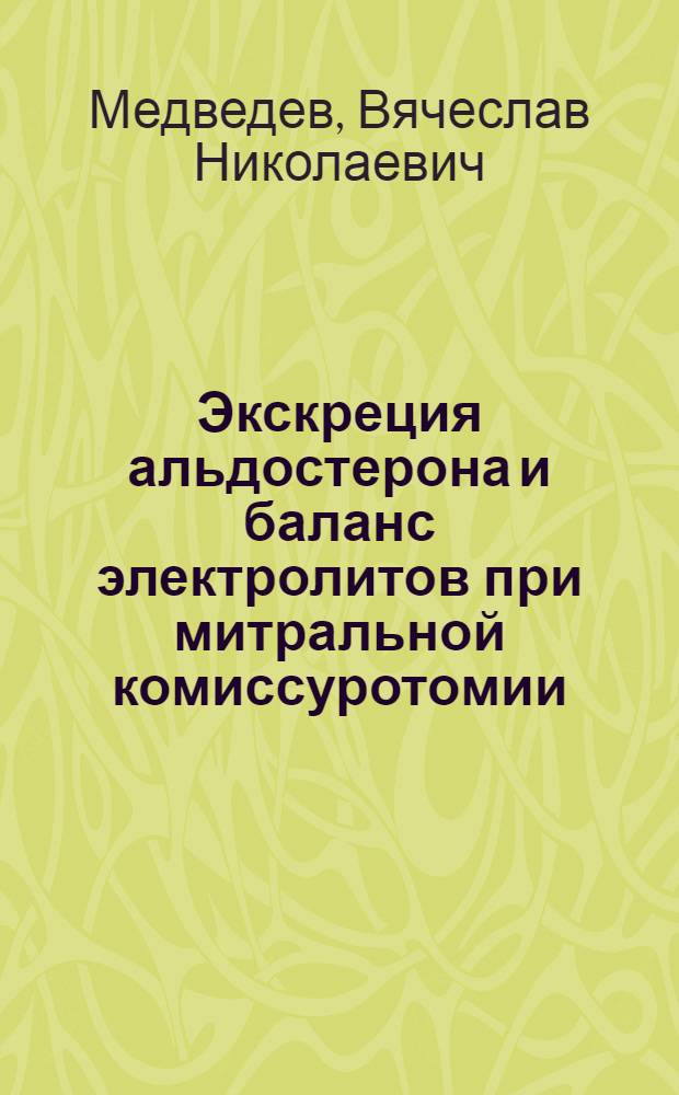Экскреция альдостерона и баланс электролитов при митральной комиссуротомии : Автореферат дис. на соискание учен. степени канд. мед. наук : (777)