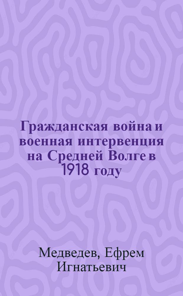 Гражданская война и военная интервенция на Средней Волге в 1918 году : (В помощь учителю и руководителю школьных краевед. кружков)