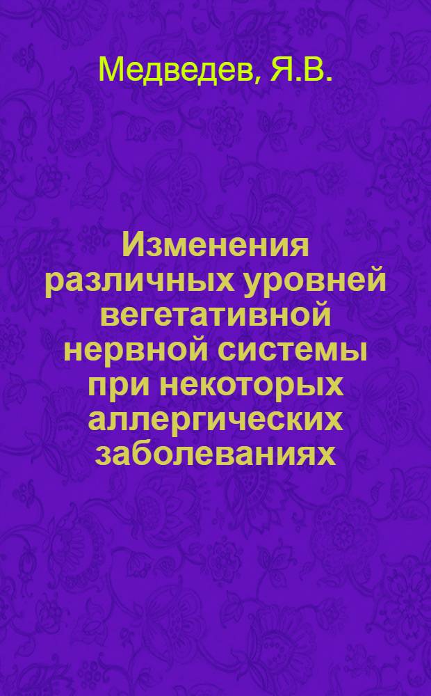 Изменения различных уровней вегетативной нервной системы при некоторых аллергических заболеваниях : (Вопросы патогенеза, клиники, терапии) : Автореферат дис. на соискание ученой степени кандидата медицинских наук