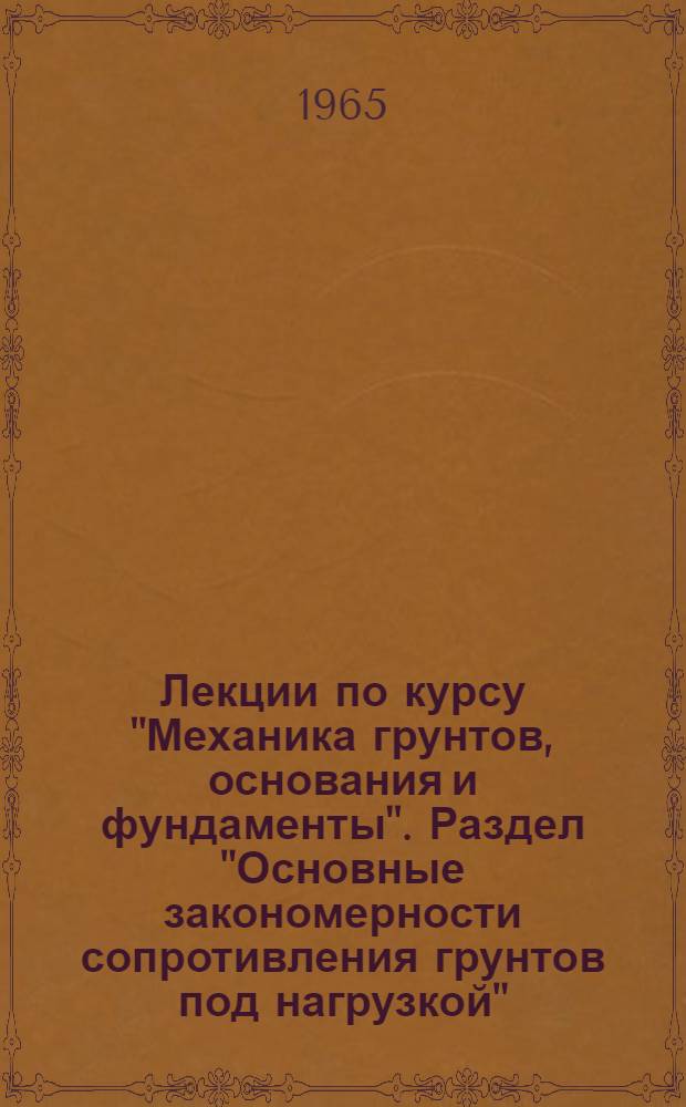 Лекции по курсу "Механика грунтов, основания и фундаменты". Раздел "Основные закономерности сопротивления грунтов под нагрузкой" : Учеб. пособие