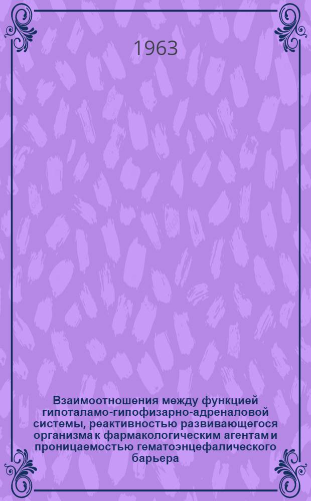 Взаимоотношения между функцией гипоталамо-гипофизарно-адреналовой системы, реактивностью развивающегося организма к фармакологическим агентам и проницаемостью гематоэнцефалического барьера : Автореферат дис. на соискание учен. степени доктора мед. наук