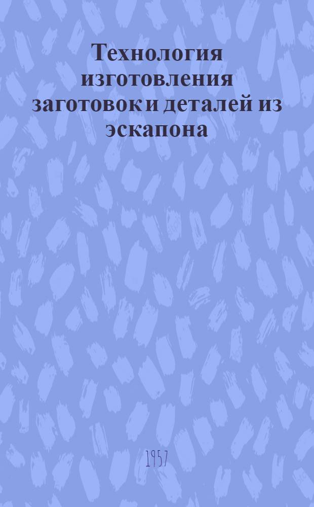 Технология изготовления заготовок и деталей из эскапона : Из опыта завода М-ва судостроит. пром-сти
