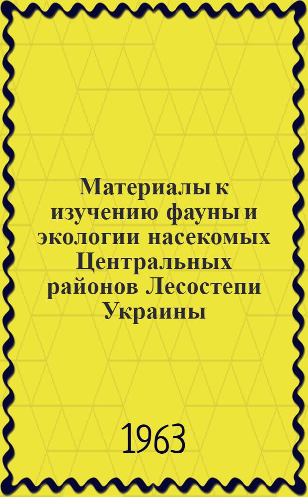 Материалы к изучению фауны и экологии насекомых Центральных районов Лесостепи Украины : Сборник работ Лаборатории арахно-энтомологии