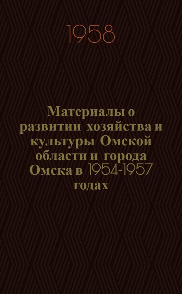 Материалы о развитии хозяйства и культуры Омской области и города Омска в 1954-1957 годах