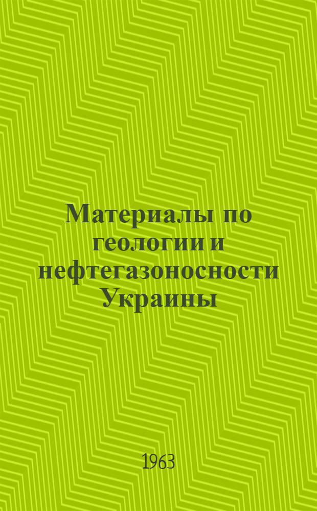 Материалы по геологии и нефтегазоносности Украины : (Рефераты науч.-исслед. работ, законченных в 1960-1961 гг.)