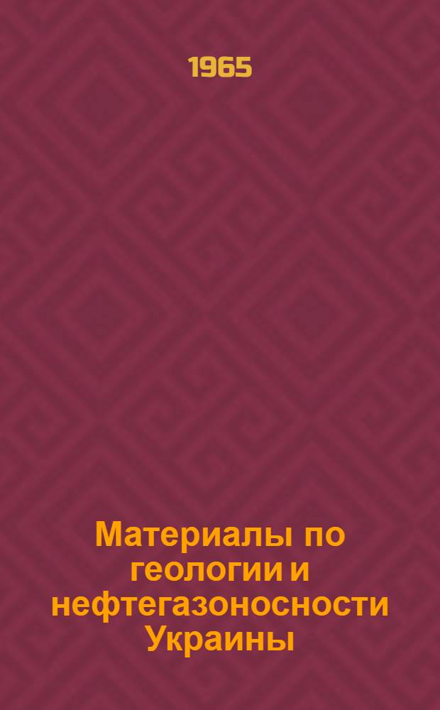 Материалы по геологии и нефтегазоносности Украины : Рефераты науч.-исслед. работ, законч. в 1964 г