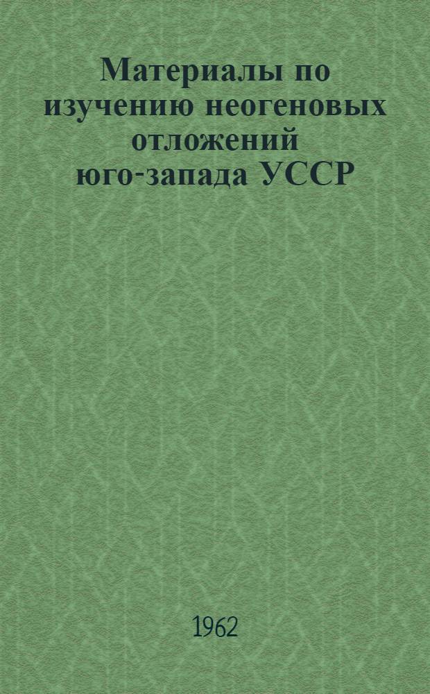 Материалы по изучению неогеновых отложений юго-запада УССР : Сборник статей